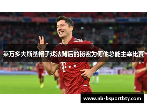 莱万多夫斯基帽子戏法背后的秘密为何他总能主宰比赛