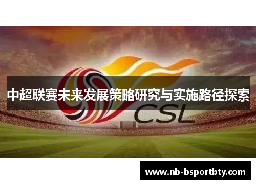 中超联赛未来发展策略研究与实施路径探索
