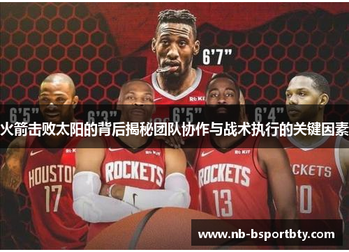 火箭击败太阳的背后揭秘团队协作与战术执行的关键因素