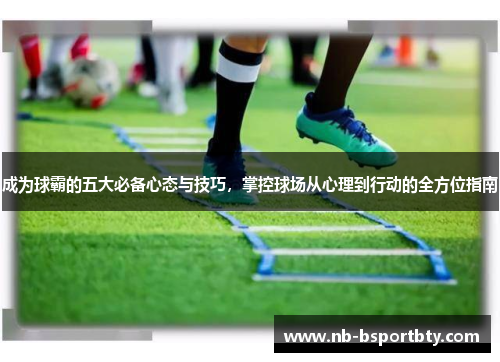 成为球霸的五大必备心态与技巧，掌控球场从心理到行动的全方位指南
