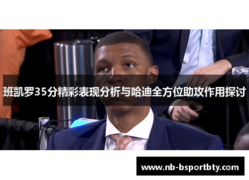 班凯罗35分精彩表现分析与哈迪全方位助攻作用探讨