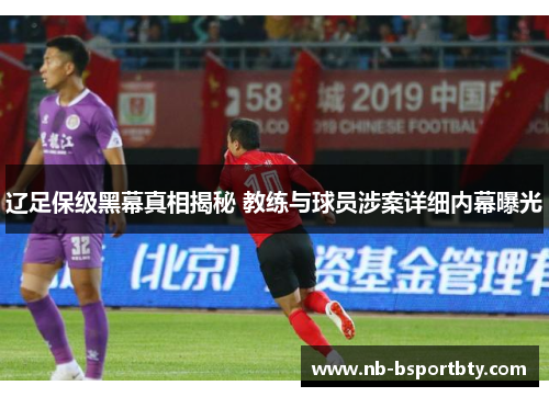 辽足保级黑幕真相揭秘 教练与球员涉案详细内幕曝光