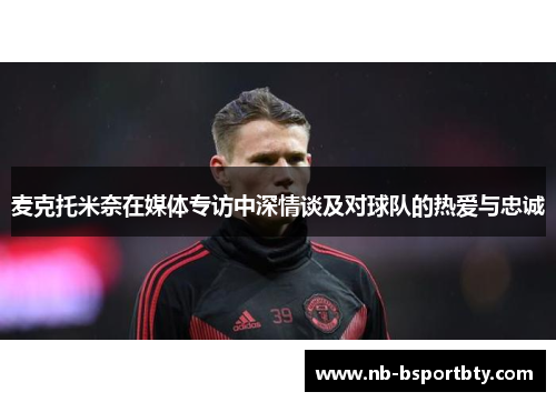 麦克托米奈在媒体专访中深情谈及对球队的热爱与忠诚