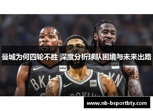曼城为何四轮不胜 深度分析球队困境与未来出路