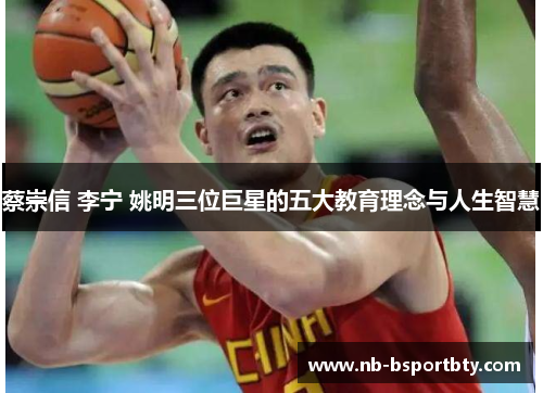 蔡崇信 李宁 姚明三位巨星的五大教育理念与人生智慧