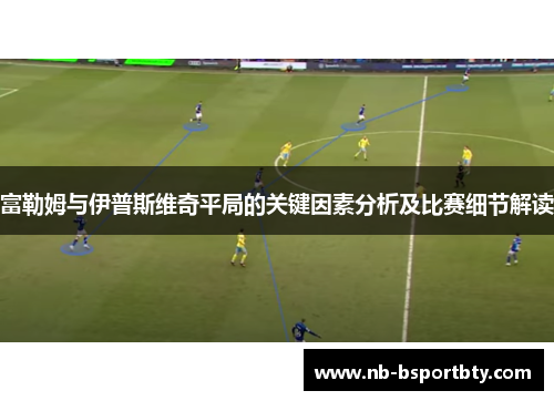 富勒姆与伊普斯维奇平局的关键因素分析及比赛细节解读