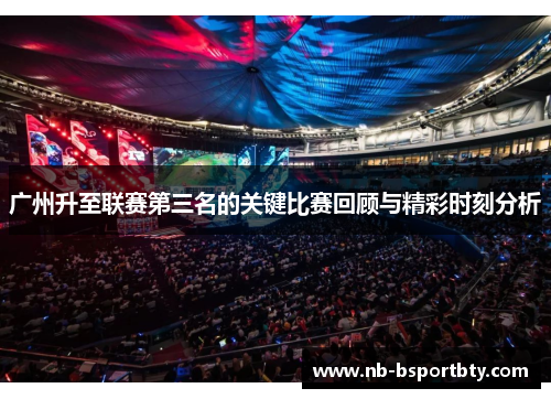 广州升至联赛第三名的关键比赛回顾与精彩时刻分析