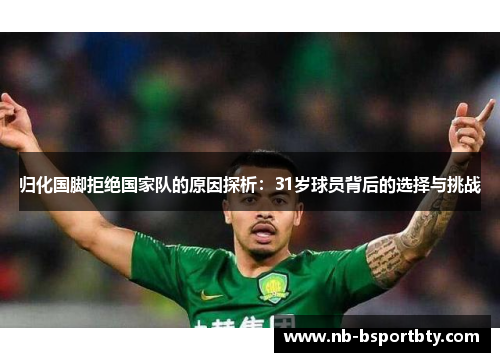 归化国脚拒绝国家队的原因探析：31岁球员背后的选择与挑战