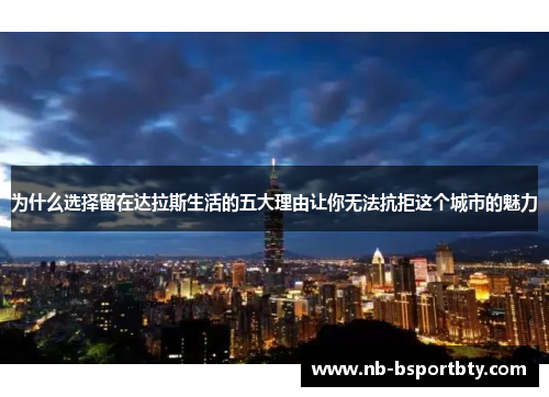 为什么选择留在达拉斯生活的五大理由让你无法抗拒这个城市的魅力