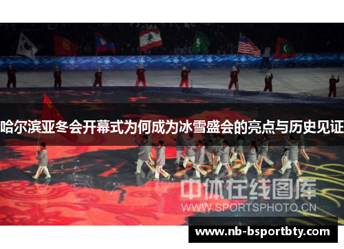 哈尔滨亚冬会开幕式为何成为冰雪盛会的亮点与历史见证