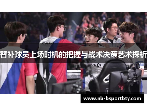 替补球员上场时机的把握与战术决策艺术探析