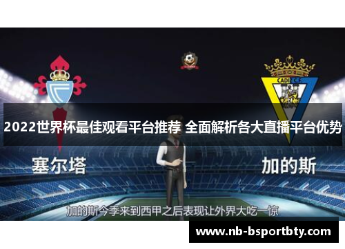 2022世界杯最佳观看平台推荐 全面解析各大直播平台优势