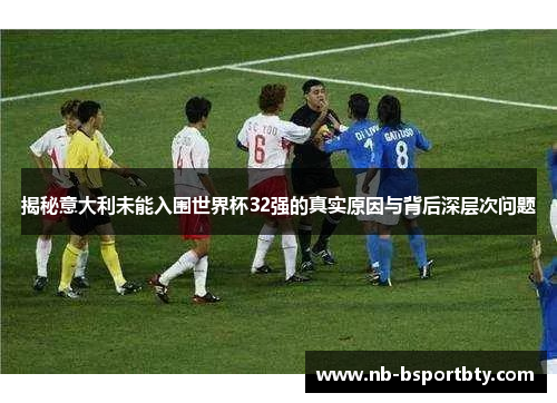 揭秘意大利未能入围世界杯32强的真实原因与背后深层次问题