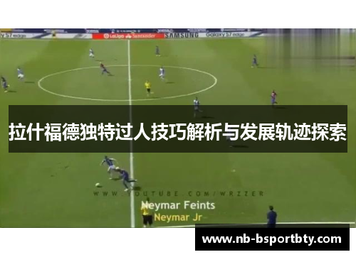 拉什福德独特过人技巧解析与发展轨迹探索