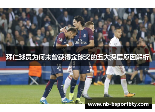 拜仁球员为何未曾获得金球奖的五大深层原因解析