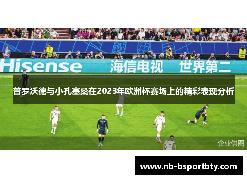 普罗沃德与小孔塞桑在2023年欧洲杯赛场上的精彩表现分析