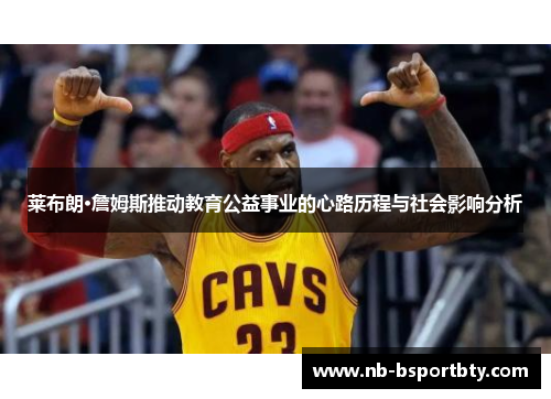莱布朗·詹姆斯推动教育公益事业的心路历程与社会影响分析