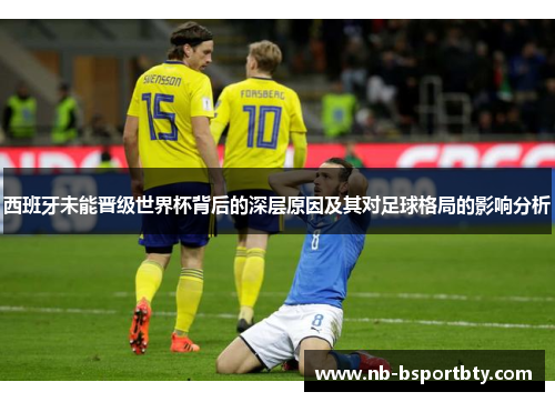 西班牙未能晋级世界杯背后的深层原因及其对足球格局的影响分析