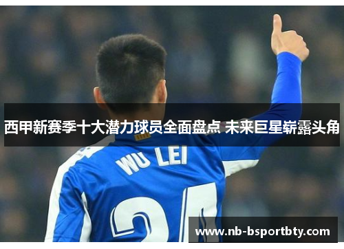 西甲新赛季十大潜力球员全面盘点 未来巨星崭露头角